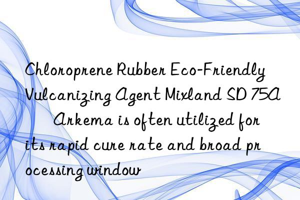 Chloroprene Rubber Eco-Friendly Vulcanizing Agent Mixland SD 75A – Arkema is often utilized for its rapid cure rate and broad processing window