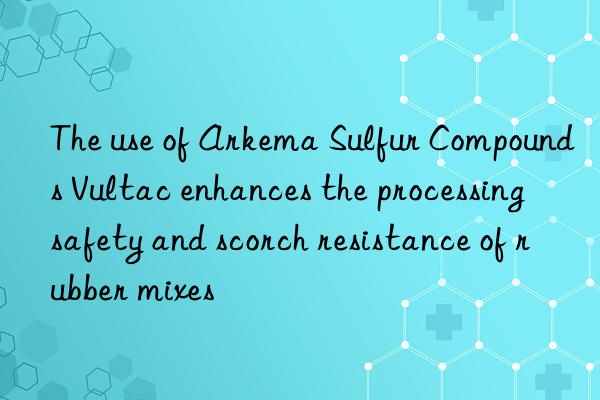 The use of Arkema Sulfur Compounds Vultac enhances the processing safety and scorch resistance of rubber mixes