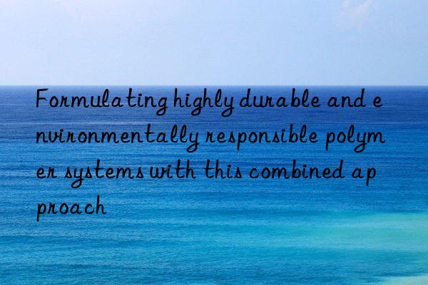 Formulating highly durable and environmentally responsible polymer systems with this combined approach