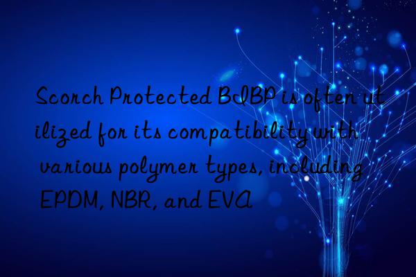 Scorch Protected BIBP is often utilized for its compatibility with various polymer types, including EPDM, NBR, and EVA