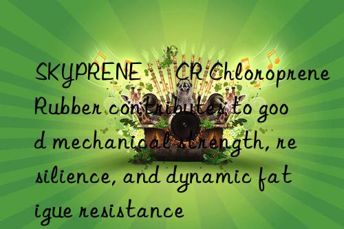 SKYPRENE® CR Chloroprene Rubber contributes to good mechanical strength, resilience, and dynamic fatigue resistance