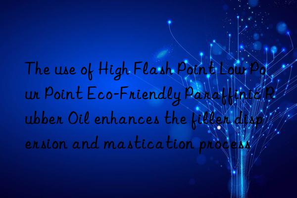 The use of High Flash Point Low Pour Point Eco-Friendly Paraffinic Rubber Oil enhances the filler dispersion and mastication process
