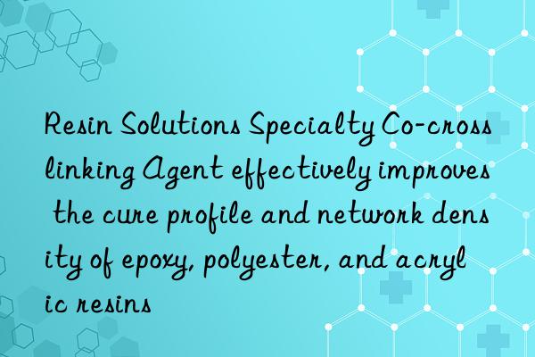 Resin Solutions Specialty Co-crosslinking Agent effectively improves the cure profile and network density of epoxy, polyester, and acrylic resins