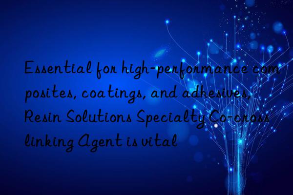 Essential for high-performance composites, coatings, and adhesives, Resin Solutions Specialty Co-crosslinking Agent is vital