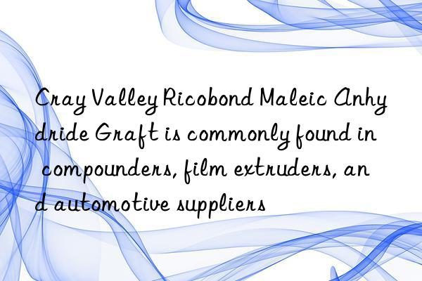 Cray Valley Ricobond Maleic Anhydride Graft is commonly found in compounders, film extruders, and automotive suppliers
