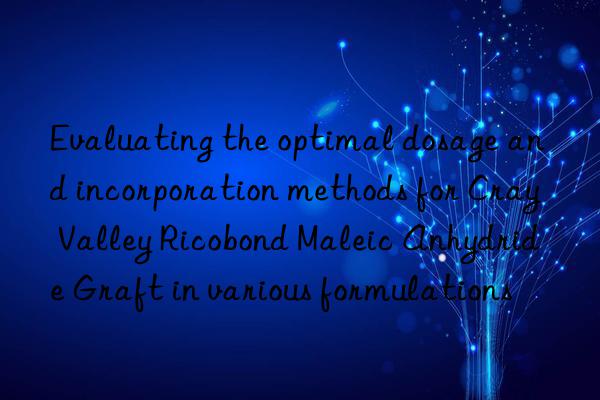 Evaluating the optimal dosage and incorporation methods for Cray Valley Ricobond Maleic Anhydride Graft in various formulations