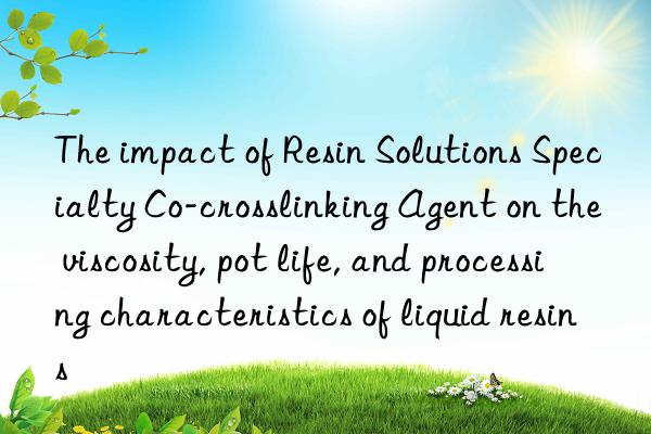 The impact of Resin Solutions Specialty Co-crosslinking Agent on the viscosity, pot life, and processing characteristics of liquid resins