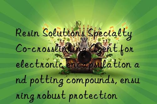 Resin Solutions Specialty Co-crosslinking Agent for electronic encapsulation and potting compounds, ensuring robust protection