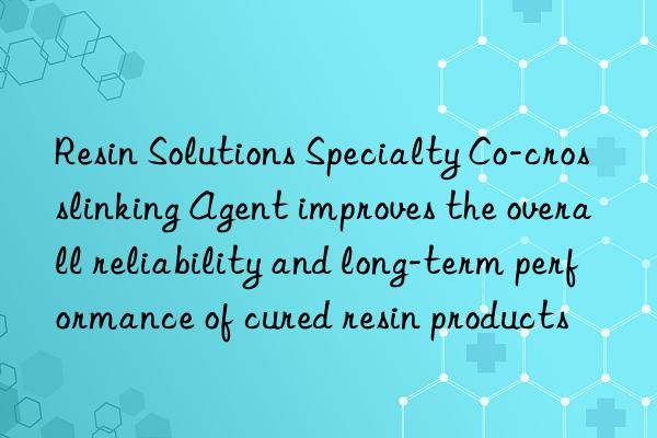 Resin Solutions Specialty Co-crosslinking Agent improves the overall reliability and long-term performance of cured resin products