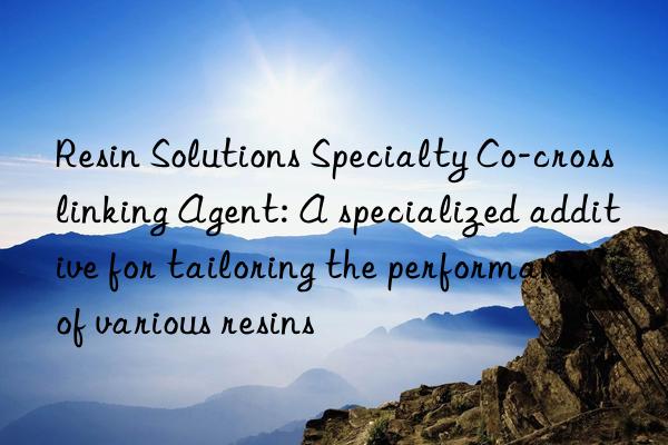 Resin Solutions Specialty Co-crosslinking Agent: A specialized additive for tailoring the performance of various resins