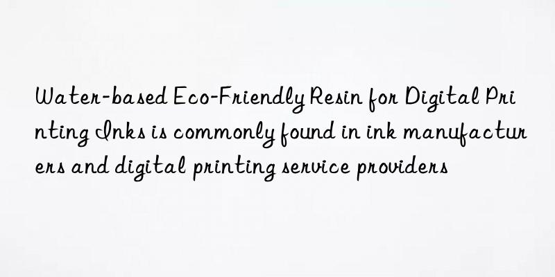 Water-based Eco-Friendly Resin for Digital Printing Inks is commonly found in ink manufacturers and digital printing service providers