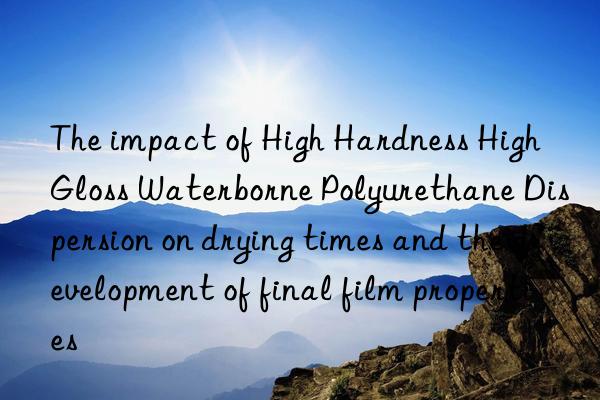 The impact of High Hardness High Gloss Waterborne Polyurethane Dispersion on drying times and the development of final film properties