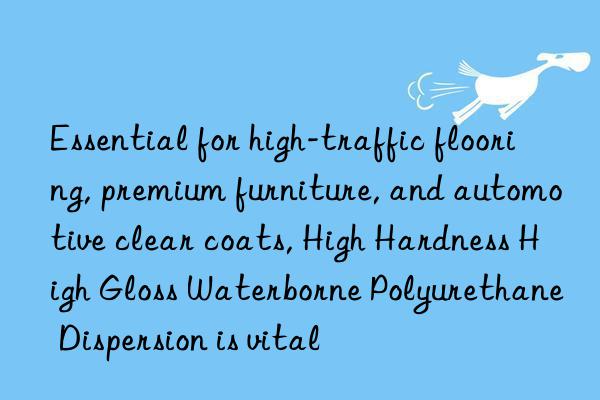 Essential for high-traffic flooring, premium furniture, and automotive clear coats, High Hardness High Gloss Waterborne Polyurethane Dispersion is vital