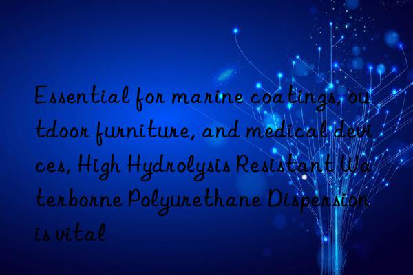 Essential for marine coatings, outdoor furniture, and medical devices, High Hydrolysis Resistant Waterborne Polyurethane Dispersion is vital
