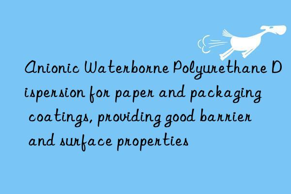 Anionic Waterborne Polyurethane Dispersion for paper and packaging coatings, providing good barrier and surface properties