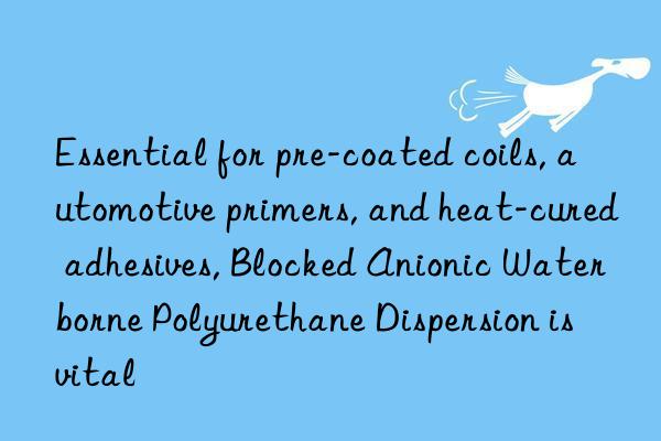 Essential for pre-coated coils, automotive primers, and heat-cured adhesives, Blocked Anionic Waterborne Polyurethane Dispersion is vital