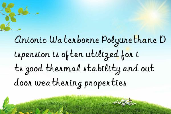 Anionic Waterborne Polyurethane Dispersion is often utilized for its good thermal stability and outdoor weathering properties