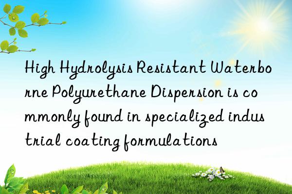 High Hydrolysis Resistant Waterborne Polyurethane Dispersion is commonly found in specialized industrial coating formulations