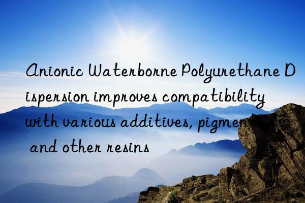 Anionic Waterborne Polyurethane Dispersion improves compatibility with various additives, pigments, and other resins