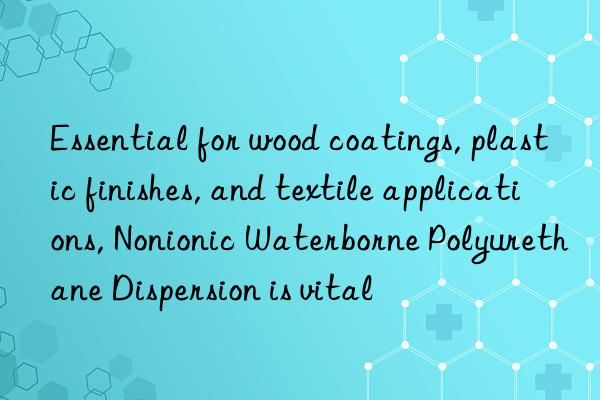 Essential for wood coatings, plastic finishes, and textile applications, Nonionic Waterborne Polyurethane Dispersion is vital