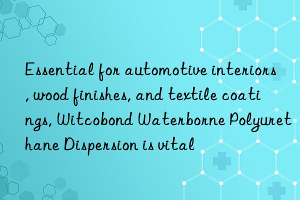 Essential for automotive interiors, wood finishes, and textile coatings, Witcobond Waterborne Polyurethane Dispersion is vital