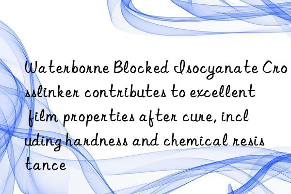 Waterborne Blocked Isocyanate Crosslinker contributes to excellent film properties after cure, including hardness and chemical resistance