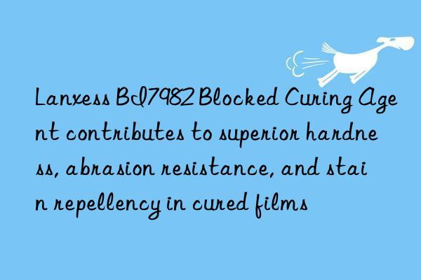 Lanxess BI7982 Blocked Curing Agent contributes to superior hardness, abrasion resistance, and stain repellency in cured films
