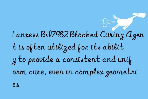 Lanxess BI7982 Blocked Curing Agent is often utilized for its ability to provide a consistent and uniform cure, even in complex geometries