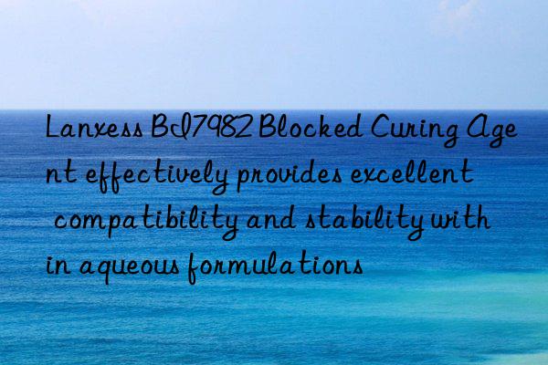 Lanxess BI7982 Blocked Curing Agent effectively provides excellent compatibility and stability within aqueous formulations