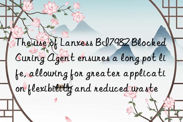 The use of Lanxess BI7982 Blocked Curing Agent ensures a long pot life, allowing for greater application flexibility and reduced waste