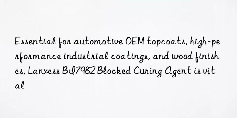 Essential for automotive OEM topcoats, high-performance industrial coatings, and wood finishes, Lanxess BI7982 Blocked Curing Agent is vital