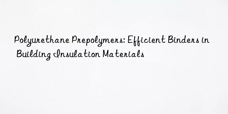 Polyurethane Prepolymers: Efficient Binders in Building Insulation Materials