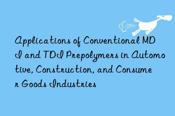 Applications of Conventional MDI and TDI Prepolymers in Automotive, Construction, and Consumer Goods Industries
