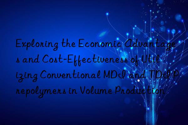 Exploring the Economic Advantages and Cost-Effectiveness of Utilizing Conventional MDI and TDI Prepolymers in Volume Production