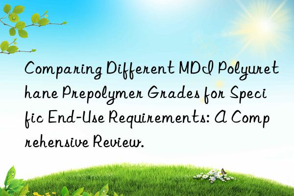Comparing Different MDI Polyurethane Prepolymer Grades for Specific End-Use Requirements: A Comprehensive Review.