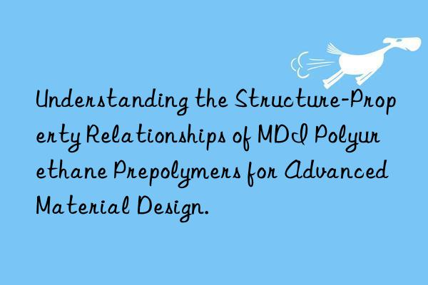 Understanding the Structure-Property Relationships of MDI Polyurethane Prepolymers for Advanced Material Design.