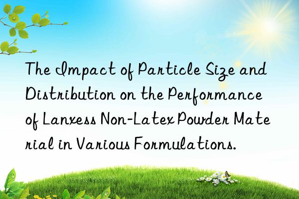 The Impact of Particle Size and Distribution on the Performance of Lanxess Non-Latex Powder Material in Various Formulations.