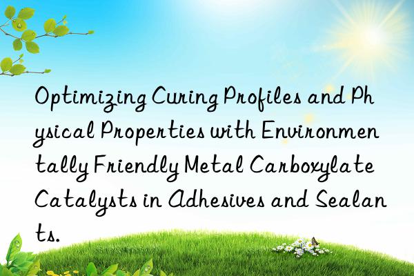 Optimizing Curing Profiles and Physical Properties with Environmentally Friendly Metal Carboxylate Catalysts in Adhesives and Sealants.