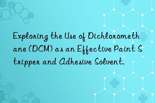 Exploring the Use of Dichloromethane (DCM) as an Effective Paint Stripper and Adhesive Solvent.