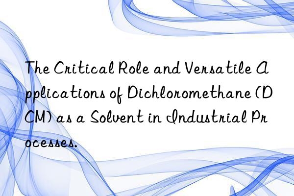 The Critical Role and Versatile Applications of Dichloromethane (DCM) as a Solvent in Industrial Processes.