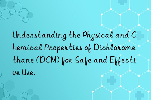 Understanding the Physical and Chemical Properties of Dichloromethane (DCM) for Safe and Effective Use.