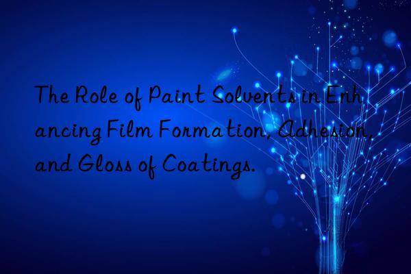 The Role of Paint Solvents in Enhancing Film Formation, Adhesion, and Gloss of Coatings.