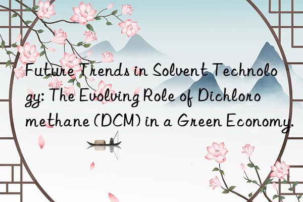 Future Trends in Solvent Technology: The Evolving Role of Dichloromethane (DCM) in a Green Economy.