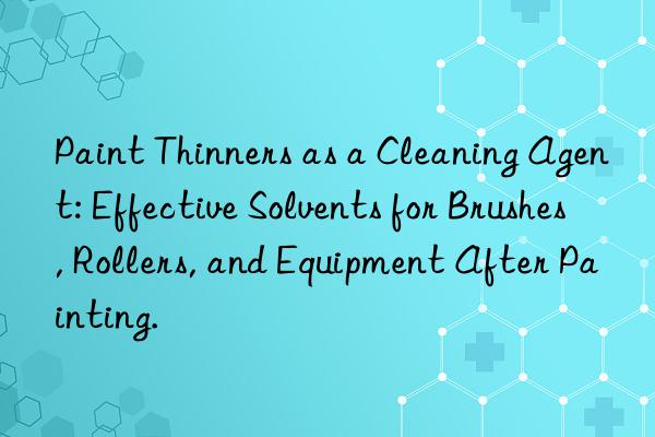 Paint Thinners as a Cleaning Agent: Effective Solvents for Brushes, Rollers, and Equipment After Painting.