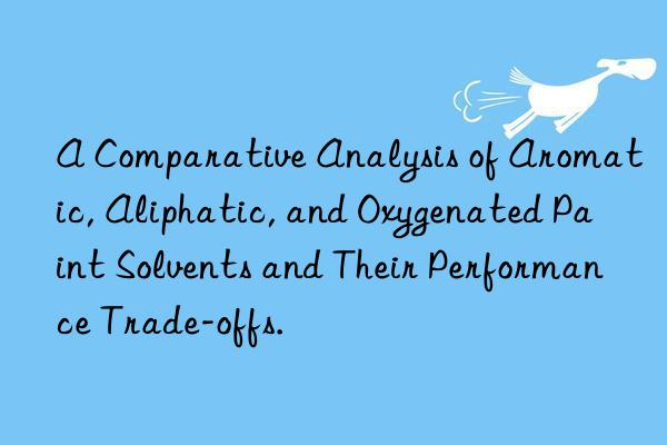 A Comparative Analysis of Aromatic, Aliphatic, and Oxygenated Paint Solvents and Their Performance Trade-offs.