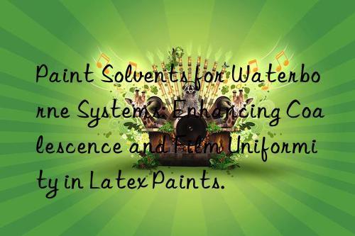 Paint Solvents for Waterborne Systems: Enhancing Coalescence and Film Uniformity in Latex Paints.