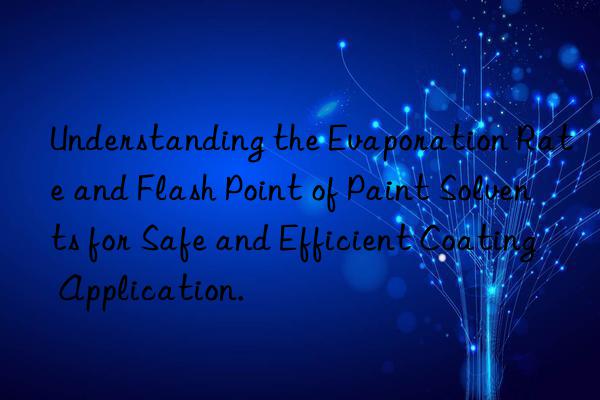 Understanding the Evaporation Rate and Flash Point of Paint Solvents for Safe and Efficient Coating Application.