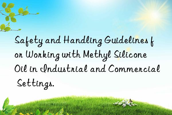 Safety and Handling Guidelines for Working with Methyl Silicone Oil in Industrial and Commercial Settings.