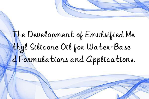 The Development of Emulsified Methyl Silicone Oil for Water-Based Formulations and Applications.