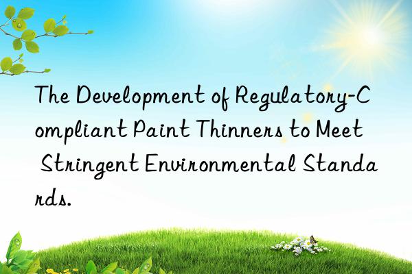 The Development of Regulatory-Compliant Paint Thinners to Meet Stringent Environmental Standards.